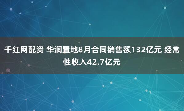 千红网配资 华润置地8月合同销售额132亿元 经常性收入42.7亿元