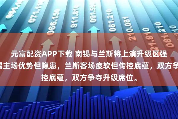 元富配资APP下载 南锡与兰斯将上演升级区强强对话，南锡主场优势但隐患，兰斯客场疲软但传控底蕴，双方争夺升级席位。