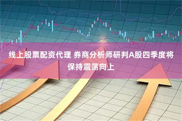 线上股票配资代理 券商分析师研判A股四季度将保持震荡向上