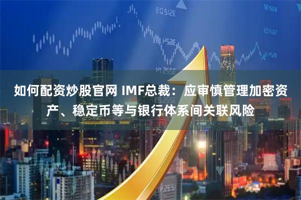 如何配资炒股官网 IMF总裁:应审慎管理加密资产、稳定币等与银行体系间关联风险