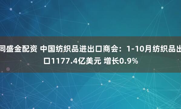 同盛金配资 中国纺织品进出口商会：1-10月纺织品出口1177.4亿美元 增长0.9%