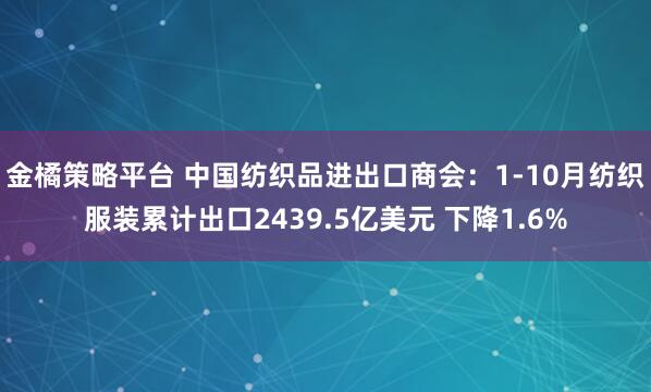 金橘策略平台 中国纺织品进出口商会：1-10月纺织服装累计出口2439.5亿美元 下降1.6%
