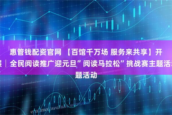 惠管钱配资官网 【百馆千万场 服务来共享】开展│全民阅读推广迎元旦”阅读马拉松”挑战赛主题活动