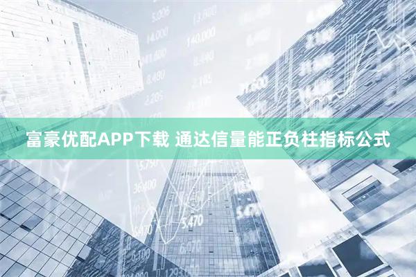 富豪优配APP下载 通达信量能正负柱指标公式