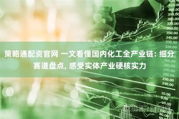 策略通配资官网 一文看懂国内化工全产业链: 细分赛道盘点, 感受实体产业硬核实力