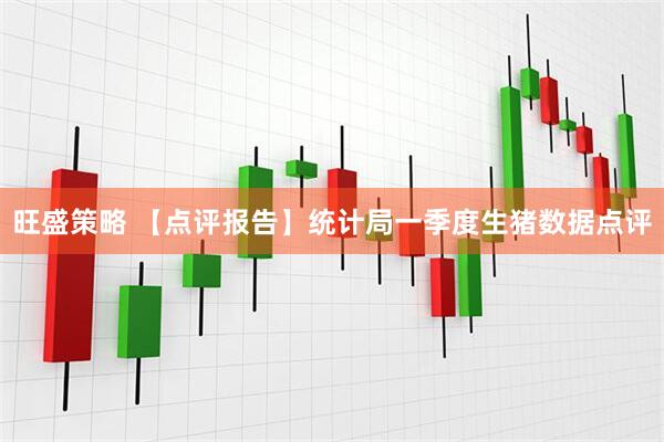 旺盛策略 【点评报告】统计局一季度生猪数据点评
